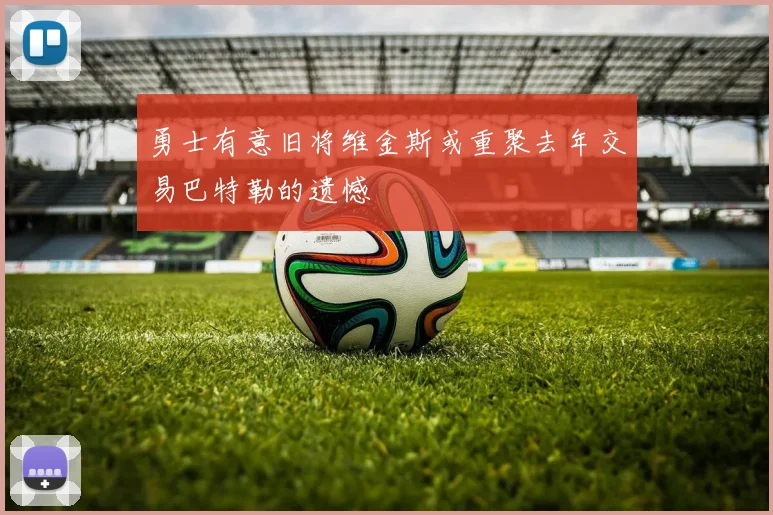 勇士有意旧将维金斯或重聚去年交易巴特勒的遗憾