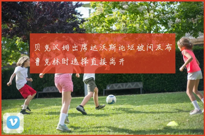 贝克汉姆出席达沃斯论坛被问及布鲁克林时选择直接离开