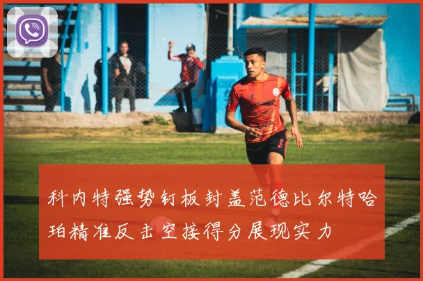 科内特强势钉板封盖范德比尔特哈珀精准反击空接得分展现实力