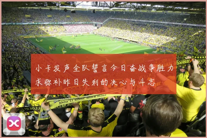 小卡发声全队誓言今日奋战争胜力求弥补昨日失利的决心与斗志