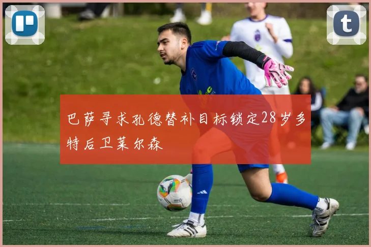 巴萨寻求孔德替补目标锁定28岁多特后卫莱尔森