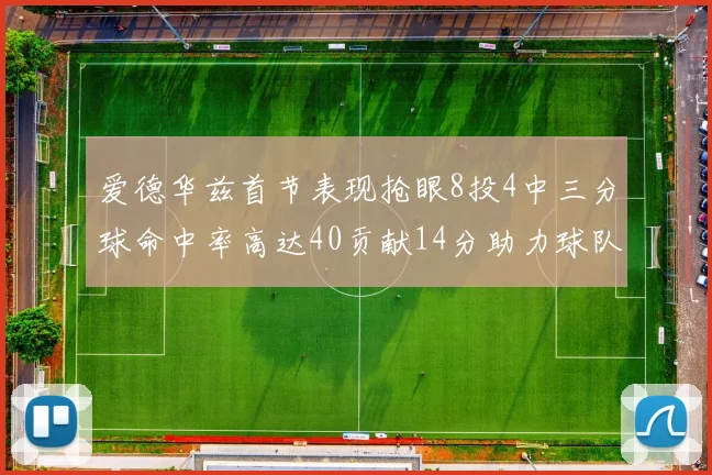 爱德华兹首节表现抢眼8投4中三分球命中率高达40贡献14分助力球队进攻