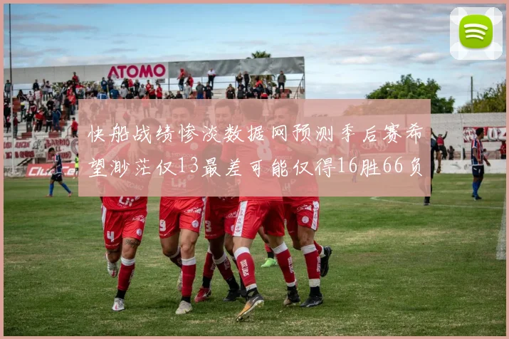 快船战绩惨淡数据网预测季后赛希望渺茫仅13最差可能仅得16胜66负
