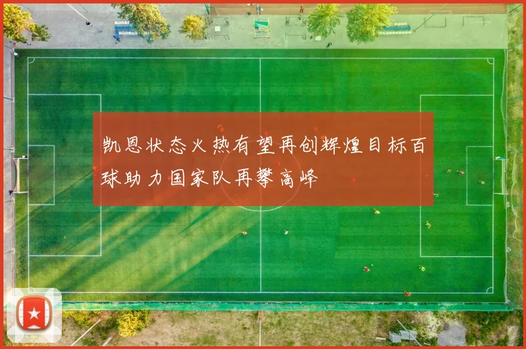 凯恩状态火热有望再创辉煌目标百球助力国家队再攀高峰