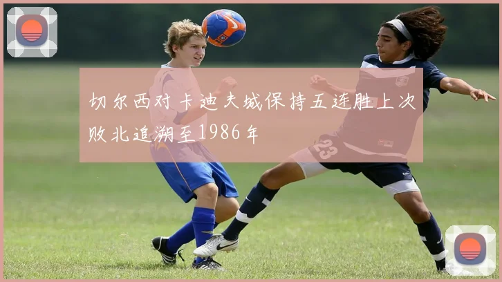 切尔西对卡迪夫城保持五连胜上次败北追溯至1986年