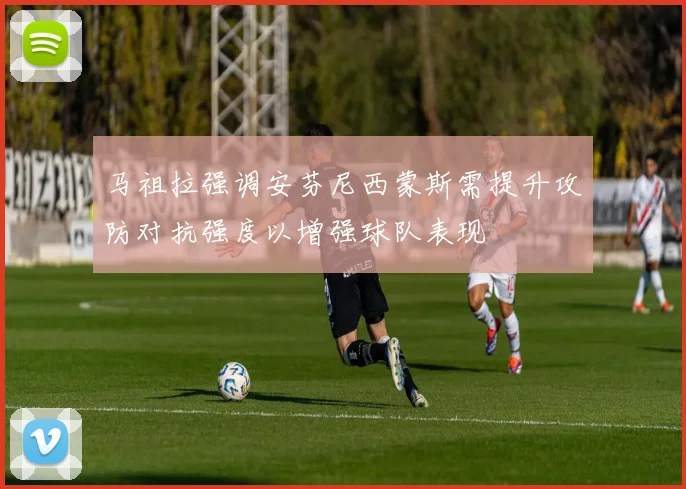 马祖拉强调安芬尼西蒙斯需提升攻防对抗强度以增强球队表现