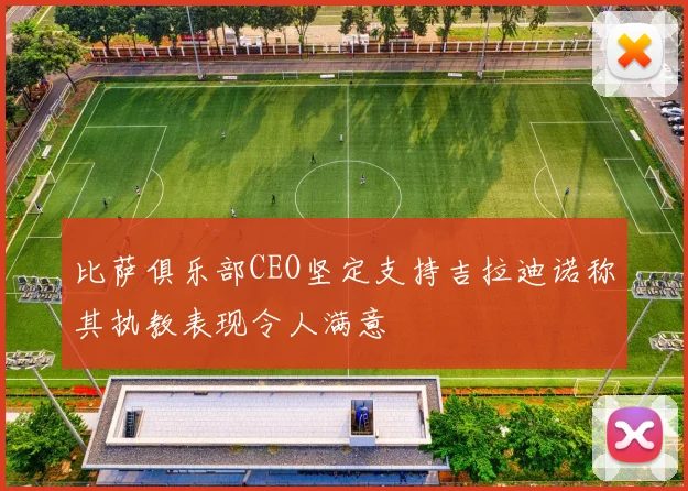 比萨俱乐部CEO坚定支持吉拉迪诺称其执教表现令人满意