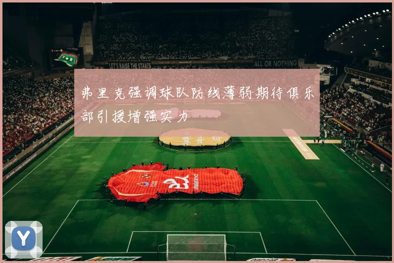 弗里克强调球队防线薄弱期待俱乐部引援增强实力