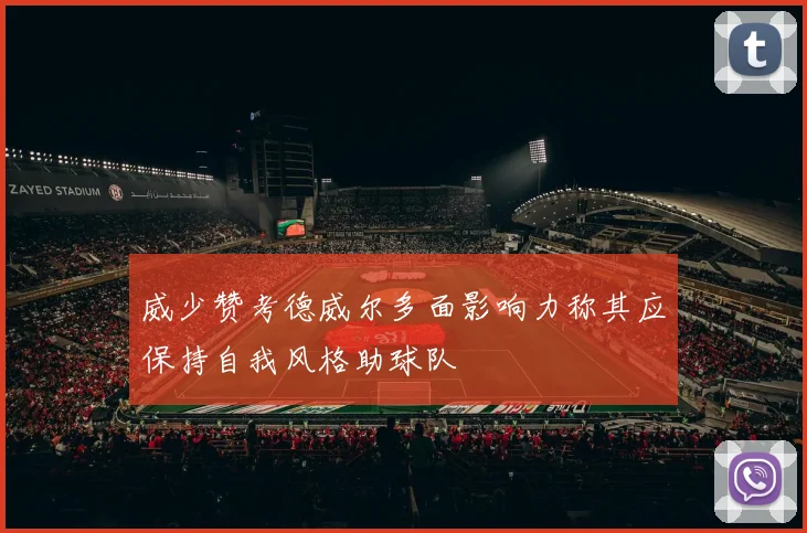 威少赞考德威尔多面影响力称其应保持自我风格助球队