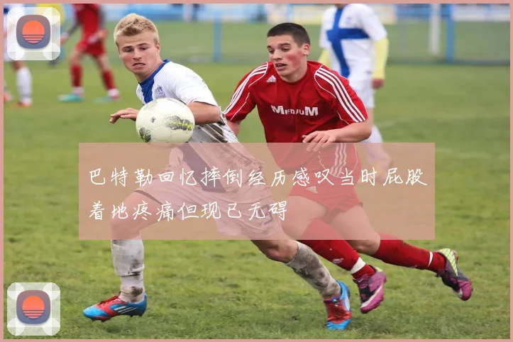 巴特勒回忆摔倒经历感叹当时屁股着地疼痛但现已无碍