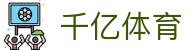 千亿体育-千亿体育官方网站-QianYiSPORTS